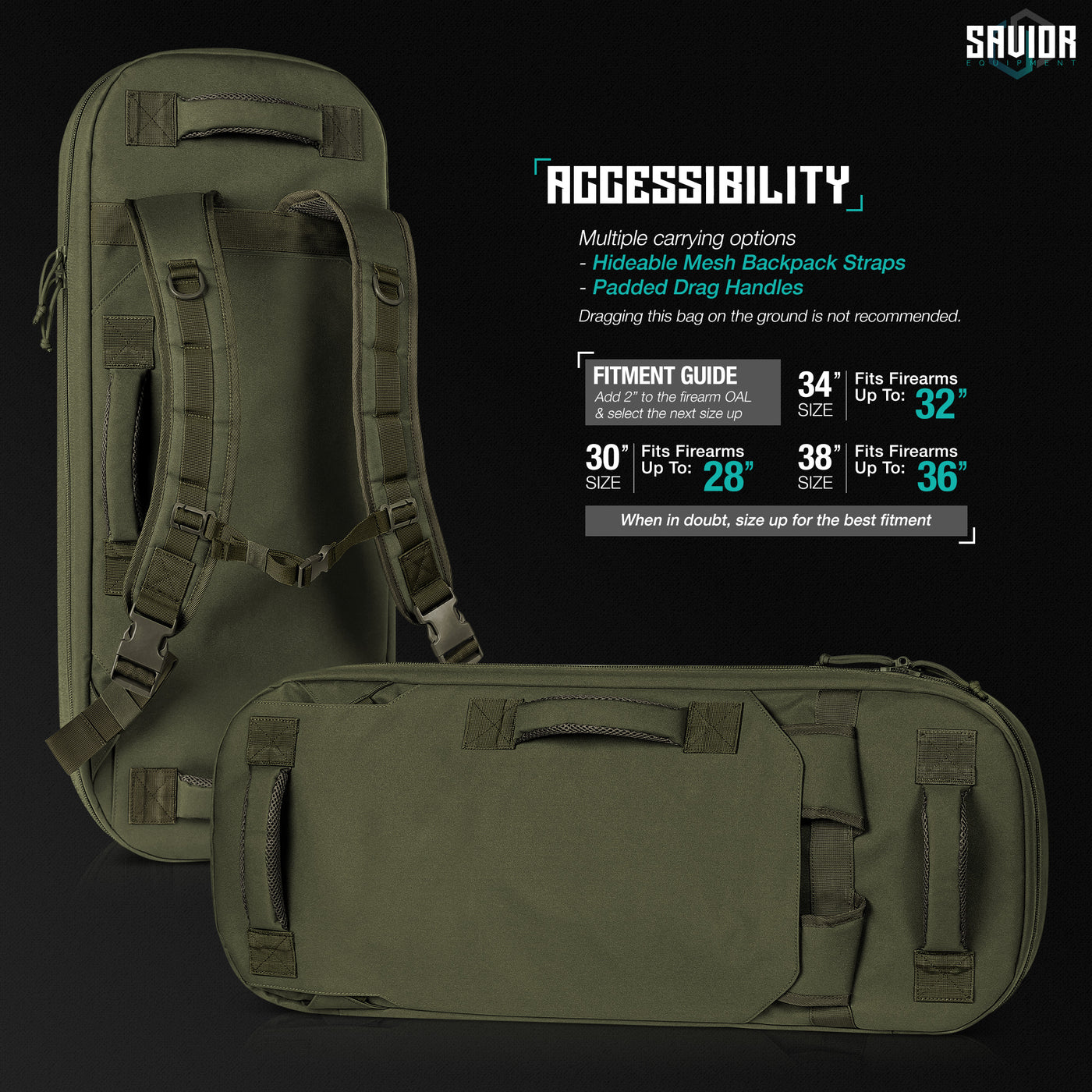 Accessibility - Multiple carrying options. Hideable mesh backpack straps. Padded drag handles. Dragging this bag on the ground is not recommended. Fitment Guide Add 2" to the firearm OAL & select the next size up. 30" fits firearms up to 28". 34" fits firearms up to 32". When in doubt, size up for the best fitment.